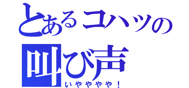 とあるコハツの叫び声（いやややや！）