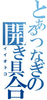 とあるつなぎの開き具合（イイオトコ）