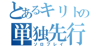 とあるキリトの単独先行（ソロプレイ）