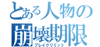 とある人物の崩壊期限（ブレイクリミット）