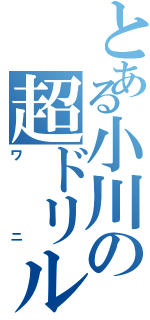 とある小川の超ドリル（ワニ）