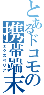 とあるドコモの携帯端末（エクスペリア）