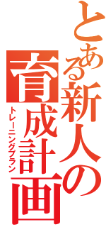 とある新人の育成計画（トレーニングプラン）