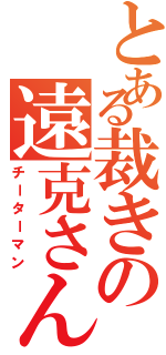 とある裁きの遠克さん（チーターマン）