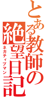 とある教師の絶望日記（ネガティブマン）