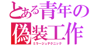 とある青年の偽装工作（ミラージュテクニック）