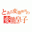 とある変態眼鏡の変態皇子（紅き波動の叫び！）