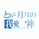 とある月月の我愛弒神（インデックス）