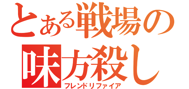 とある戦場の味方殺し（フレンドリファイア）