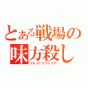 とある戦場の味方殺し（フレンドリファイア）