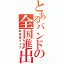 とあるバンドの全国進出Ⅱ（武道館ライブ）