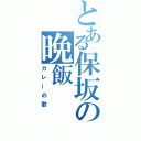 とある保坂の晩飯（カレーの歌）