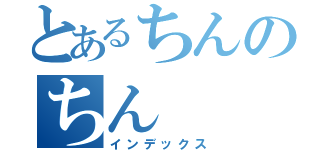 とあるちんのちん（インデックス）