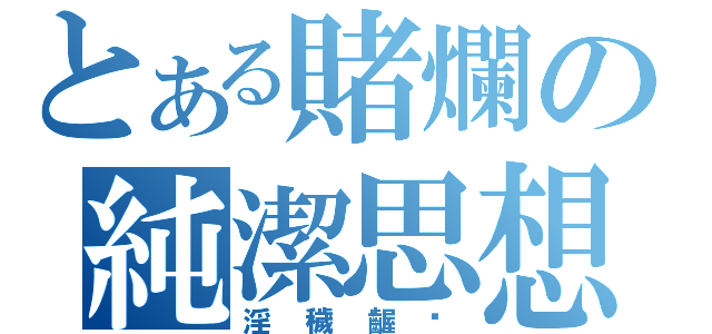 とある賭爛の純潔思想（淫穢齷齰）