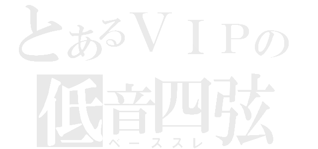 とあるＶＩＰの低音四弦（ベーススレ）