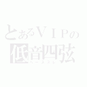 とあるＶＩＰの低音四弦（ベーススレ）