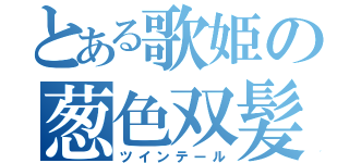 とある歌姫の葱色双髪（ツインテール）