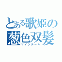 とある歌姫の葱色双髪（ツインテール）