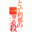 とある刹那の一撃必殺（イチコロ）