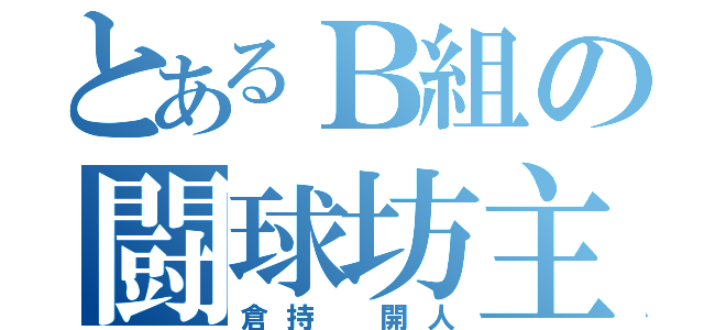 とあるＢ組の闘球坊主（倉持 開人）