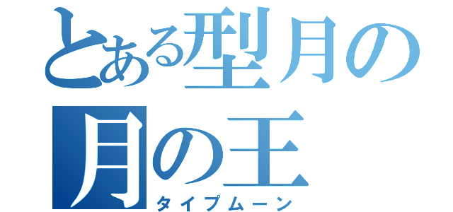 とある型月の月の王（タイプムーン）