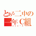 とある二中の一年Ｃ組（ｏｎｅ－Ａ）