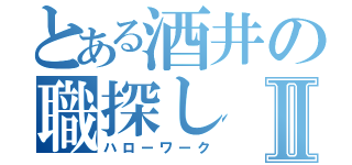 とある酒井の職探しⅡ（ハローワーク）