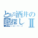 とある酒井の職探しⅡ（ハローワーク）