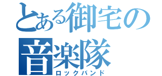 とある御宅の音楽隊（ロックバンド）