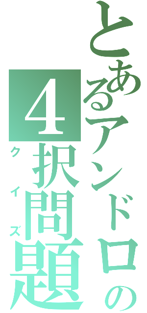 とあるアンドロの４択問題（クイズ）