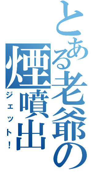 とある老爺の煙噴出（ジェット！）