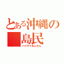 とある沖縄の　島民（ハイサイおじさん）