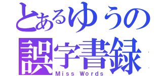 とあるゆうの誤字書録（Ｍｉｓｓ Ｗｏｒｄｓ）