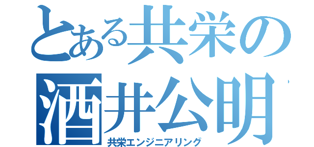 とある共栄の酒井公明（共栄エンジニアリング）