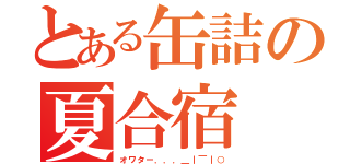 とある缶詰の夏合宿（オワター．．．＿｜￣｜○）