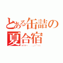 とある缶詰の夏合宿（オワター．．．＿｜￣｜○）