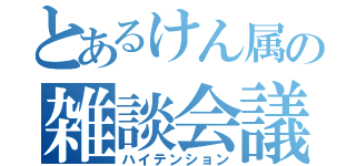 とあるけん属の雑談会議（ハイテンション）