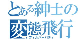 とある紳士の変態飛行（フィルハーバティ）