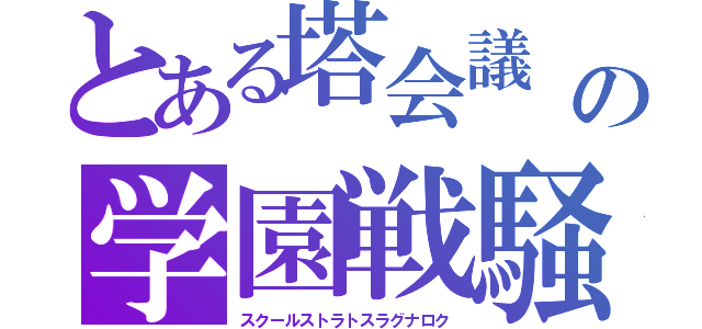 とある塔会議　の学園戦騒（スクールストラトスラグナロク）