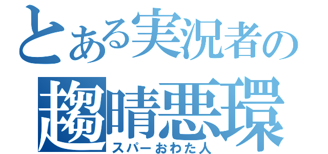 とある実況者の趨晴悪環蛇塵（スパーおわた人）