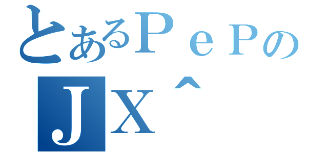 とあるＰｅＰのＪＸ＾（）