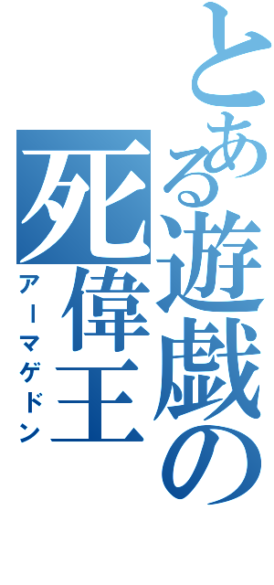 とある遊戯の死偉王（アーマゲドン）