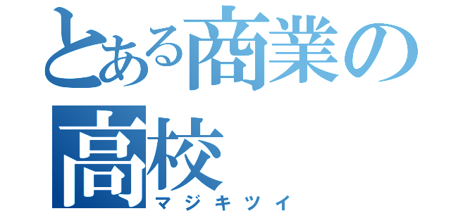 とある商業の高校（マジキツイ）