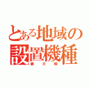 とある地域の設置機種（最大級）