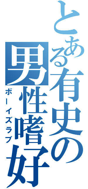 とある有史の男性嗜好（ボーイズラブ）