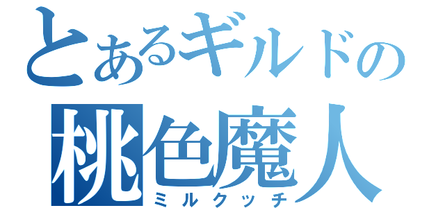 とあるギルドの桃色魔人（ミルクッチ）