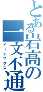 とある岩高の一文不通（イーエックス）