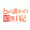 とある誰かの暗黒日記（ダイアリー）