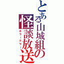 とある山城組の怪談放送（ホラーテラー）