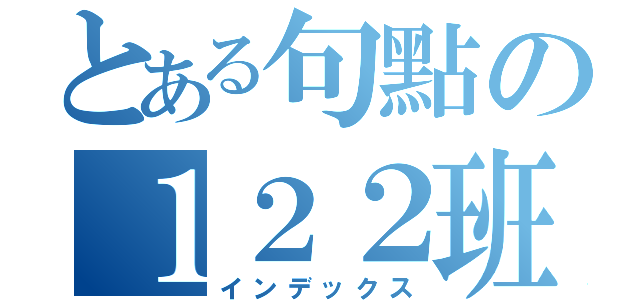 とある句點の１２２班（インデックス）